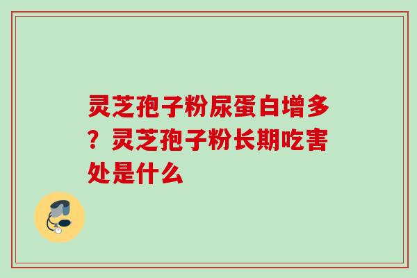 灵芝孢子粉尿蛋白增多？灵芝孢子粉长期吃害处是什么