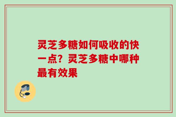 灵芝多糖如何吸收的快一点？灵芝多糖中哪种有效果