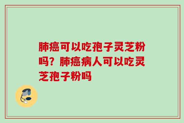 可以吃孢子灵芝粉吗？人可以吃灵芝孢子粉吗