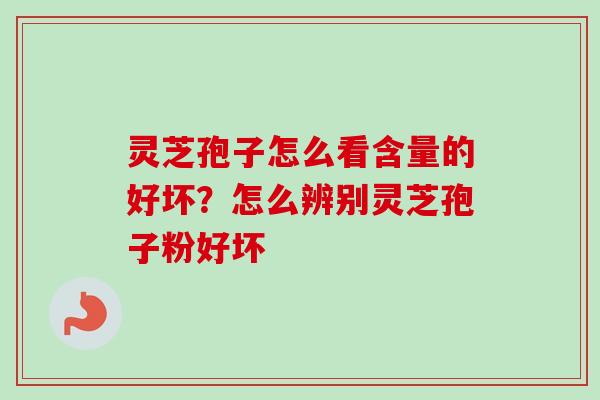 灵芝孢子怎么看含量的好坏?怎么辨别灵芝孢子粉好坏 灵芝孢子怎么看含量的好坏?怎么辨别灵芝孢子粉好坏