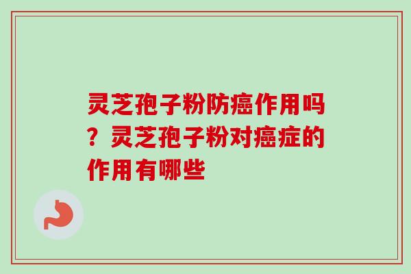 灵芝孢子粉防作用吗？灵芝孢子粉对症的作用有哪些