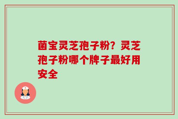 菌宝灵芝孢子粉？灵芝孢子粉哪个牌子好用安全