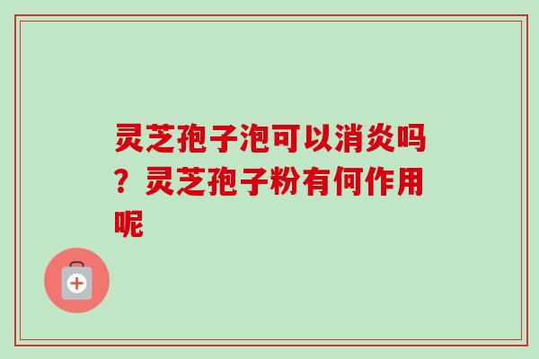 灵芝孢子泡可以吗?灵芝孢子粉有何作用呢 灵芝孢子泡可以吗?灵芝孢子粉有何作用呢