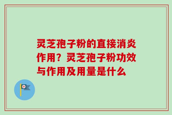 灵芝孢子粉的直接作用?灵芝孢子粉功效与作用及用量是什么 灵芝孢子粉的直接作用?灵芝孢子粉功效与作用及用量是什么