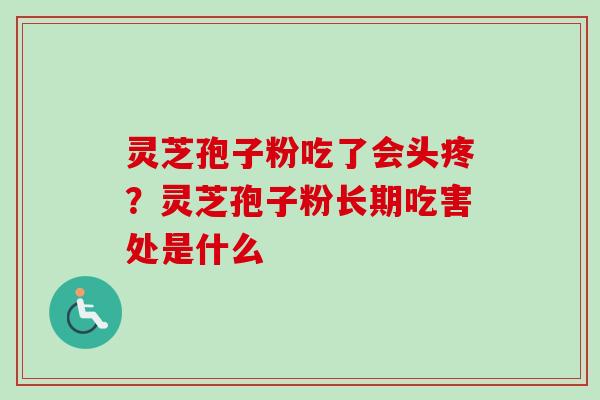 灵芝孢子粉吃了会头疼?灵芝孢子粉长期吃害处是什么 灵芝孢子粉吃了会头疼?灵芝孢子粉长期吃害处是什么