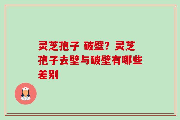 灵芝孢子 破壁？灵芝孢子去壁与破壁有哪些差别
