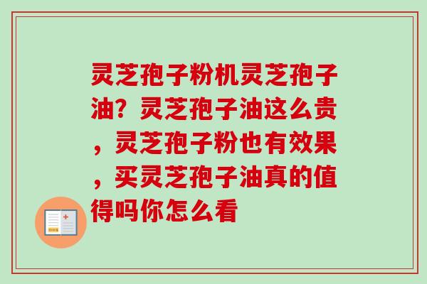 灵芝孢子粉机灵芝孢子油?灵芝孢子油这么贵,灵芝孢子粉也有效果,买灵芝孢子油真的值得吗你怎么看 灵芝孢子粉机灵芝孢子油?灵芝孢子油这么贵,灵芝孢子粉也有效果,买灵芝孢子油真的值得吗你怎么看