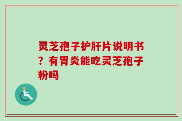 灵芝孢子片说明书?有能吃灵芝孢子粉吗 灵芝孢子片说明书?有能吃灵芝孢子粉吗