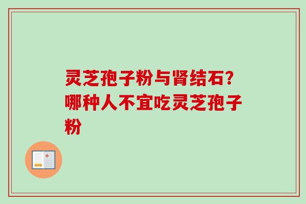 灵芝孢子粉与结石?哪种人不宜吃灵芝孢子粉 灵芝孢子粉与结石?哪种人不宜吃灵芝孢子粉