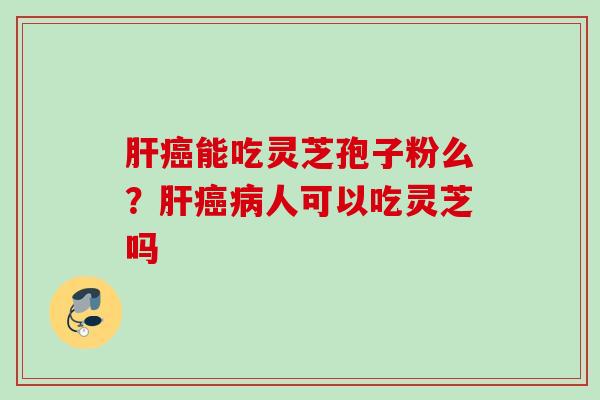 能吃灵芝孢子粉么?人可以吃灵芝吗 能吃灵芝孢子粉么?人可以吃灵芝吗