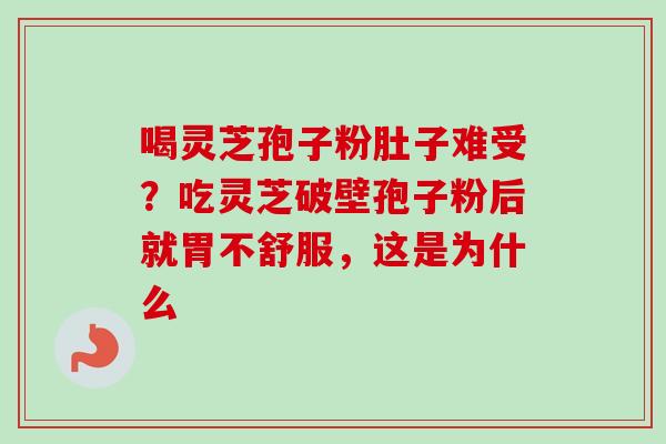 喝灵芝孢子粉肚子难受?吃灵芝破壁孢子粉后就胃不舒服,这是为什么 喝灵芝孢子粉肚子难受?吃灵芝破壁孢子粉后就胃不舒服,这是为什么