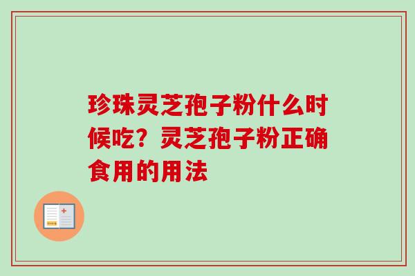 珍珠灵芝孢子粉什么时候吃？灵芝孢子粉正确食用的用法