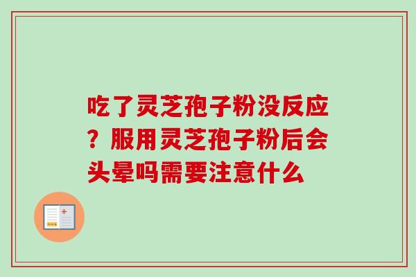 吃了灵芝孢子粉没反应?服用灵芝孢子粉后会头晕吗需要注意什么 吃了灵芝孢子粉没反应?服用灵芝孢子粉后会头晕吗需要注意什么