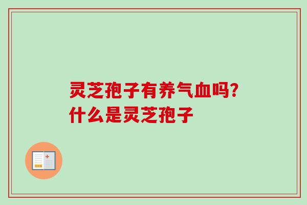 灵芝孢子有养气吗？什么是灵芝孢子