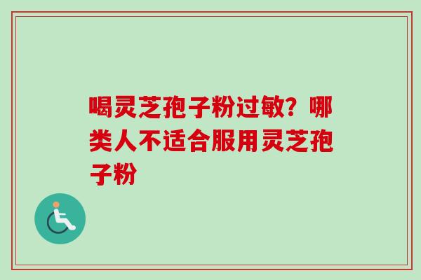 喝灵芝孢子粉?哪类人不适合服用灵芝孢子粉 喝灵芝孢子粉?哪类人不适合服用灵芝孢子粉