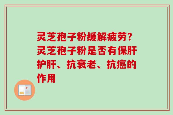 灵芝孢子粉缓解疲劳?灵芝孢子粉是否有、抗、抗的作用 灵芝孢子粉缓解疲劳?灵芝孢子粉是否有、抗、抗的作用