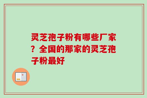 灵芝孢子粉有哪些厂家？全国的那家的灵芝孢子粉好