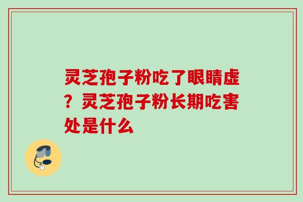 灵芝孢子粉吃了眼睛虚?灵芝孢子粉长期吃害处是什么 灵芝孢子粉吃了眼睛虚?灵芝孢子粉长期吃害处是什么