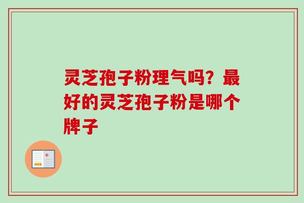 灵芝孢子粉理气吗？好的灵芝孢子粉是哪个牌子