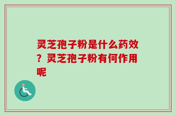 灵芝孢子粉是什么?灵芝孢子粉有何作用呢 灵芝孢子粉是什么?灵芝孢子粉有何作用呢