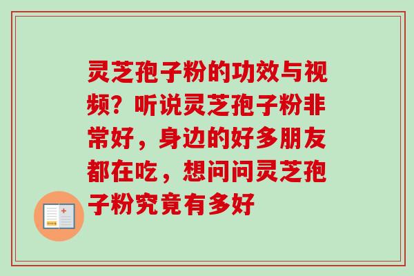 灵芝孢子粉的功效与视频?听说灵芝孢子粉非常好,身边的好多朋友都在吃,想问问灵芝孢子粉究竟有多好 灵芝孢子粉的功效与视频?听说灵芝孢子粉非常好,身边的好多朋友都在吃,想问问灵芝孢子粉究竟有多好