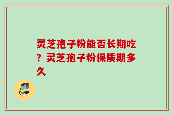 灵芝孢子粉能否长期吃?灵芝孢子粉保质期多久 灵芝孢子粉能否长期吃?灵芝孢子粉保质期多久