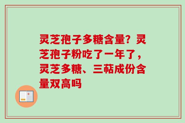 灵芝孢子多糖含量？灵芝孢子粉吃了一年了，灵芝多糖、三萜成份含量双高吗