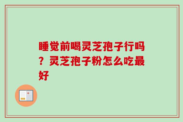 睡觉前喝灵芝孢子行吗?灵芝孢子粉怎么吃好 睡觉前喝灵芝孢子行吗?灵芝孢子粉怎么吃好