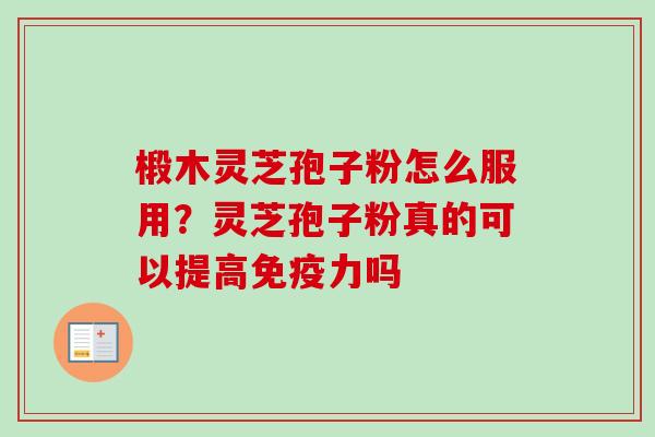 椴木灵芝孢子粉怎么服用?灵芝孢子粉真的可以提高免疫力吗 椴木灵芝孢子粉怎么服用?灵芝孢子粉真的可以提高免疫力吗