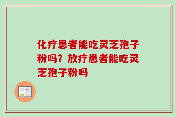 患者能吃灵芝孢子粉吗？患者能吃灵芝孢子粉吗