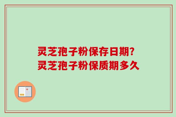 灵芝孢子粉保存日期?灵芝孢子粉保质期多久 灵芝孢子粉保存日期?灵芝孢子粉保质期多久