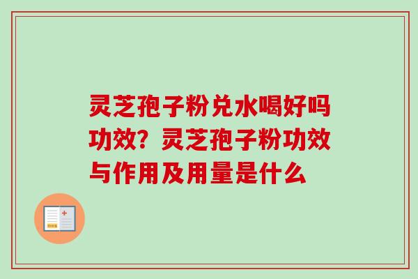 灵芝孢子粉兑水喝好吗功效?灵芝孢子粉功效与作用及用量是什么 灵芝孢子粉兑水喝好吗功效?灵芝孢子粉功效与作用及用量是什么