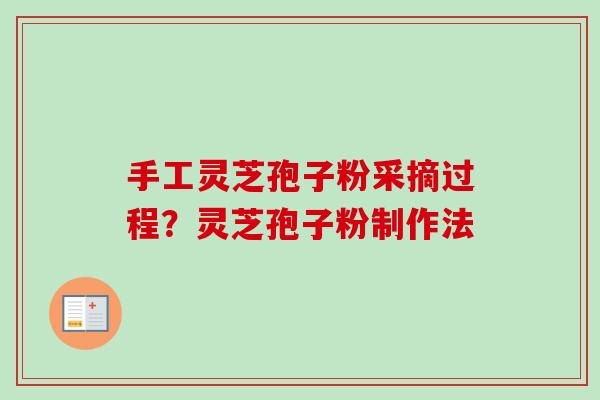 手工灵芝孢子粉采摘过程?灵芝孢子粉制作法 手工灵芝孢子粉采摘过程?灵芝孢子粉制作法