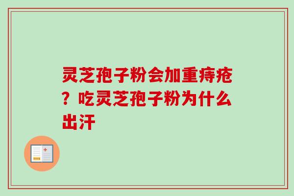 灵芝孢子粉会加重痔疮？吃灵芝孢子粉为什么出汗