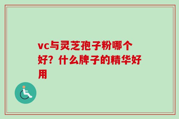vc与灵芝孢子粉哪个好?什么牌子的精华好用 vc与灵芝孢子粉哪个好?什么牌子的精华好用