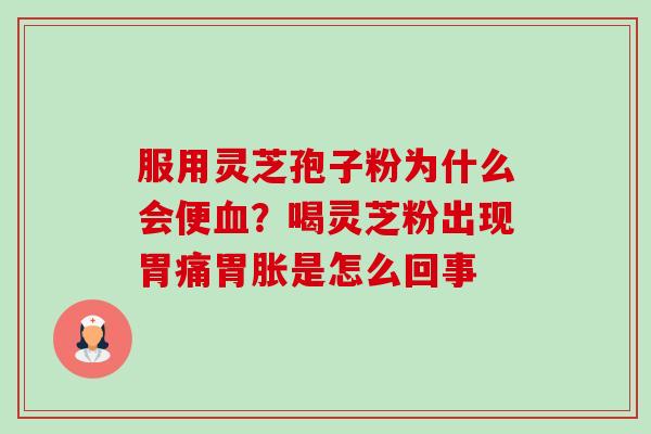 服用灵芝孢子粉为什么会便?喝灵芝粉出现胃痛胃胀是怎么回事 服用灵芝孢子粉为什么会便?喝灵芝粉出现胃痛胃胀是怎么回事