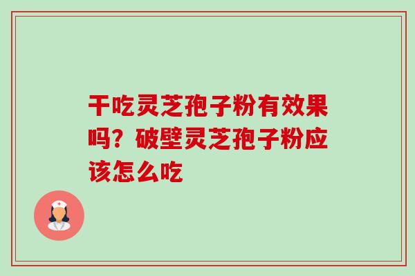 干吃灵芝孢子粉有效果吗?破壁灵芝孢子粉应该怎么吃 干吃灵芝孢子粉有效果吗?破壁灵芝孢子粉应该怎么吃