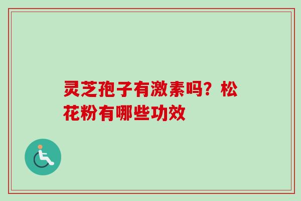 灵芝孢子有激素吗？松花粉有哪些功效