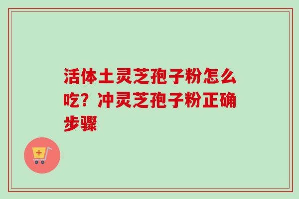 活体土灵芝孢子粉怎么吃?冲灵芝孢子粉正确步骤 活体土灵芝孢子粉怎么吃?冲灵芝孢子粉正确步骤