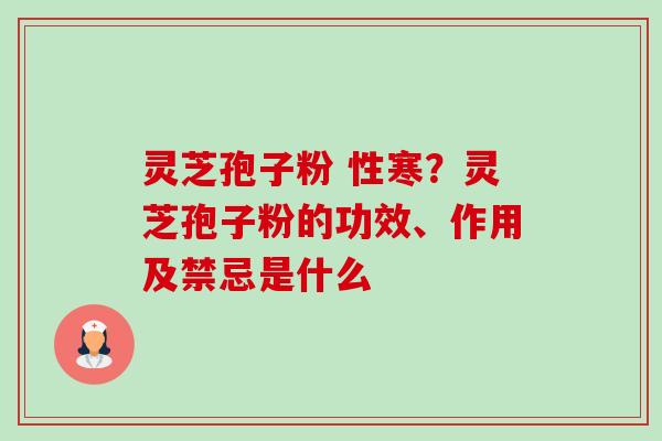 灵芝孢子粉 性寒？灵芝孢子粉的功效、作用及禁忌是什么