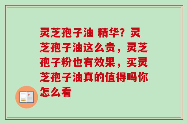 灵芝孢子油 精华？灵芝孢子油这么贵，灵芝孢子粉也有效果，买灵芝孢子油真的值得吗你怎么看