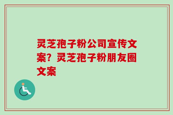 灵芝孢子粉公司宣传文案？灵芝孢子粉朋友圈文案