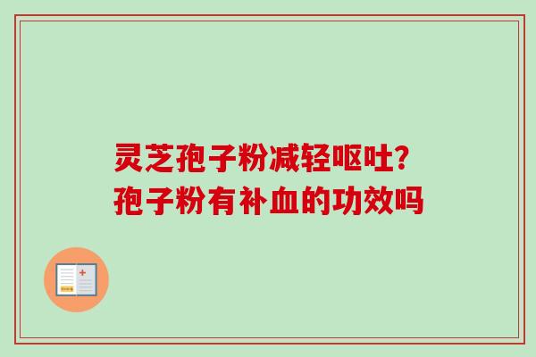 灵芝孢子粉减轻?孢子粉有补的功效吗 灵芝孢子粉减轻?孢子粉有补的功效吗