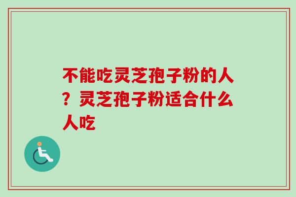 不能吃灵芝孢子粉的人?灵芝孢子粉适合什么人吃 不能吃灵芝孢子粉的人?灵芝孢子粉适合什么人吃
