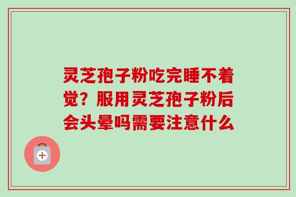 灵芝孢子粉吃完睡不着觉？服用灵芝孢子粉后会头晕吗需要注意什么