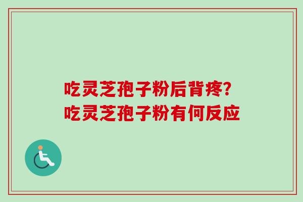 吃灵芝孢子粉后背疼？吃灵芝孢子粉有何反应