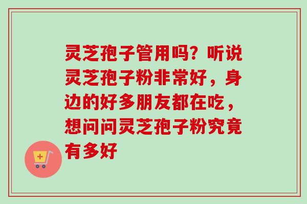 灵芝孢子管用吗?听说灵芝孢子粉非常好,身边的好多朋友都在吃,想问问灵芝孢子粉究竟有多好 灵芝孢子管用吗?听说灵芝孢子粉非常好,身边的好多朋友都在吃,想问问灵芝孢子粉究竟有多好