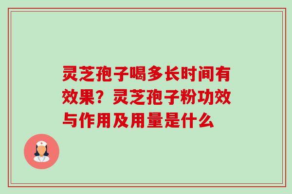 灵芝孢子喝多长时间有效果?灵芝孢子粉功效与作用及用量是什么 灵芝孢子喝多长时间有效果?灵芝孢子粉功效与作用及用量是什么