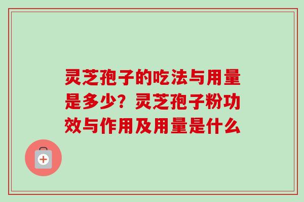 灵芝孢子的吃法与用量是多少？灵芝孢子粉功效与作用及用量是什么