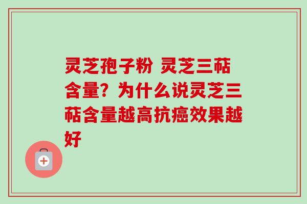 灵芝孢子粉 灵芝三萜含量？为什么说灵芝三萜含量越高抗效果越好